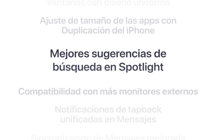 Una lista vertical de prestaciones, el texto ?Sugerencias de búsqueda de Spotlight mejoradas? aparece en negrita en el centro. Las prestaciones de arriba y abajo se atenúan y pasan a un segundo plano.
