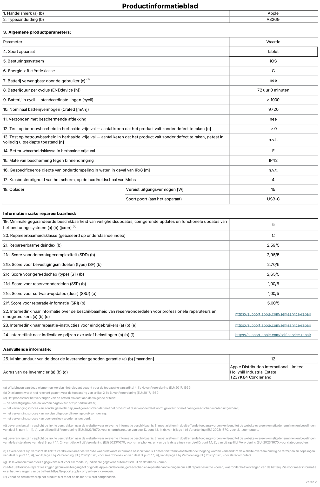 Productinformatieblad voor 13-inch iPad Air Wi-Fi + Cellular. Model A3269. Geleverd door Apple UK Ltd, 100 New Bridge Street, Londen EC4V 6JA. Type device: tablet. Besturingssysteem: iOS. Energie-effici?ntieklasse voor standaard dynamisch bereik: G. Batterijduur: 72 uur. Batterijduur in cycli: ≥ 1000. Nominale batterijcapaciteit: 9720 mAh. Herhaalde betrouwbaarheidstest voor vrije val, valt zonder defect: ≥ 0. Herhaalde vrije val betrouwbaarheidsklasse: E. Beschermingsklasse: IP42. Krasbestendigheid van het scherm op de hardheidsschaal van Mohs: 4. Vereist uitgangsvermogen van de oplader: 15 W. Type opladeraansluiting: USB-C. Minimale gegarandeerde beschikbaarheid van beveiligingsupdates van het besturingssysteem, corrigerende updates en functionaliteitsupdates: 5 jaar. Herstelbaarheidsklasse: C. Herstelbaarheidsindex: 2,59/5. Score demontagediepte: 2,95/5. Score sluitingen (type): 2,70/5. Gereedschapsscore: 2,65/5. Reservedeelscore: 1,00/5. Score software-updates: 1,00/5. Score reparatiegegevens: 5,00/5. Weblink naar informatie over de beschikbaarheid van reserveonderdelen voor professionele reparaties en eindgebruikers: https://support.apple.com/self-service-repair. Weblink voor reparatie-instructies voor eindgebruikers: https://support.apple.com/self-service-repair. Weblink naar indicatieve prijzen vóór belasting: https://support.apple.com/self-service-repair. Inclusief 12 maanden algemene garantie.