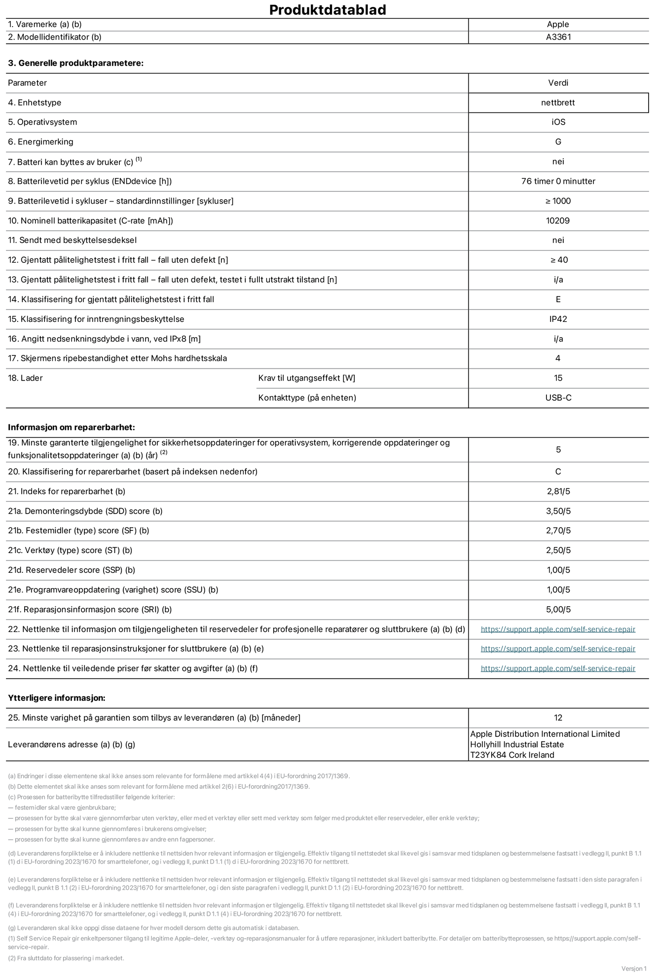 Produktdatablad for 13-tommers iPad Pro (M5) (Wi?Fi + Cellular), modell A3361. Levert av Apple Distribution International Limited, Hollyhill Industrial Estate. Cork, Irland, T23 YK84. Enhetstype: nettbrett. Operativsystem: iOS. Energieffektivitetsklasse: G. Batteriet kan byttes av brukeren: nei. Batteriets holdbarhet per ladesyklus: 76 timer. Batteriets holdbarhet i antall ladesykluser – standardinnstillinger: st?rre enn eller lik 1000. Nominell batterikapasitet: 10209 mAh Leveres med beskyttelsesdeksel: nei. Holdbarhetstest ved gjentatte fall – antall fall uten feil: st?rre enn eller lik 40. Holdbarhetstest ved gjentatte fall – antall fall uten feil i helt utfoldet tilstand: ikke relevant. Holdbarhetsklasse ved gjentatte fall: E. Kapslingsgrad: IP42. Angitt nedsenkingsdybde i vann ved IPx8: ikke relevant. Skjermens ripefasthet p? Mohs skala: 4. Krav til laderens utgangseffekt: 15 watt. Laderens stikkontakt (p? enhetssiden): USB-C. Minstegaranti for tilgang p? sikkerhetsoppdateringer, feilrettinger og funksjonsoppdateringer til operativsystemet: 5 ?r. Reparerbarhetsklasse: C. Reparerbarhetsindeks: 2,81/5. Demontering: 3,50/5. Festeanordninger: 2,70/5. Verkt?y: 2,50/5. Reservedeler: 1,00/5. Programvareoppdateringer: 1,00/5. Informasjon om reparasjon: 5,00/5. Lenke til informasjon om tilgjengelighet for reservedeler for profesjonelle reparat?rer og sluttbrukere: https://support.apple.com/self-service-repair. Lenke til reparasjonsveiledning for sluttbrukere: https://support.apple.com/self-service-repair. Lenke til veiledende priser ekskl. mva: https://support.apple.com/self-service-repair. Produktet omfattes av en 12-m?neders generell garanti.
